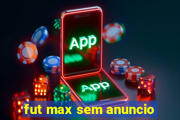 fut max sem anuncio